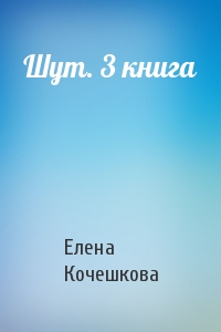 Елена Кочешкова - Шут. 3 книга