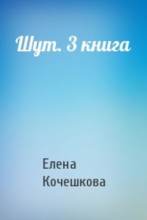 Обложка книги «Шут. 3 книга» — Елена Кочешкова