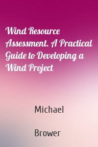 Wind Resource Assessment. A Practical Guide to Developing a Wind Project