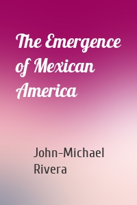 The Emergence of Mexican America
