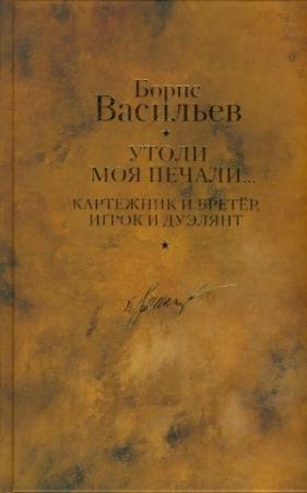Обложка книги «Картежник и бретер, игрок и дуэлянт. Утоли моя печали» — Борис Васильев