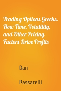 Trading Options Greeks. How Time, Volatility, and Other Pricing Factors Drive Profits