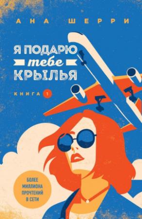 Обложка книги «Я подарю тебе крылья. Книга 1» — Ана Шерри
