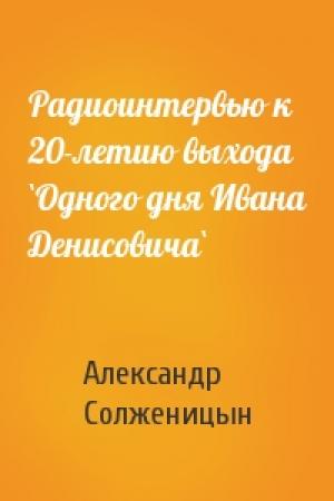 Обложка книги «Радиоинтервью к 20-летию выхода `Одного дня Ивана Денисовича`» — Александр Солженицын