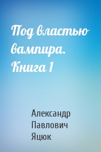 Под властью вампира. Книга 1