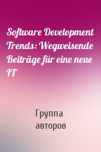 Software Development Trends: Wegweisende Beiträge für eine neue IT