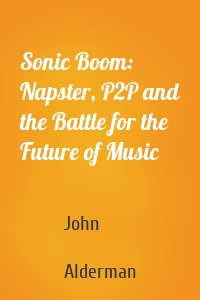 Sonic Boom: Napster, P2P and the Battle for the Future of Music