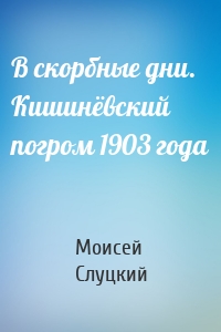 В скорбные дни. Кишинёвский погром 1903 года