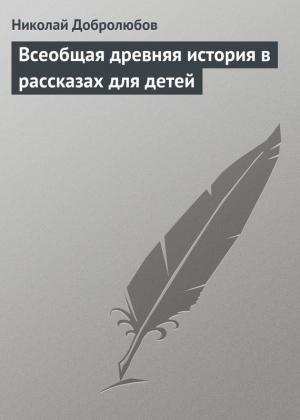 Обложка книги «Всеобщая древняя история в рассказах для детей» — Николай Добролюбов