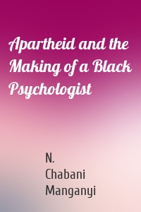 Apartheid and the Making of a Black Psychologist