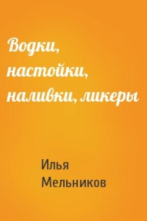 Обложка книги «Водки, настойки, наливки, ликеры» — Илья Мельников