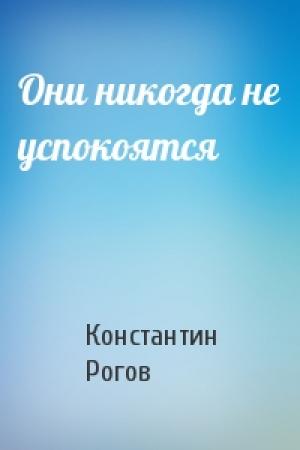 Обложка книги «Они никогда не успокоятся» — Константин Рогов