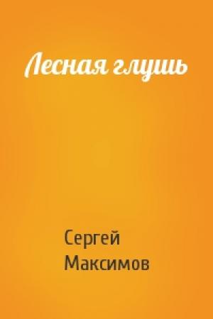 Обложка книги «Лесная глушь» — Сергей Максимов