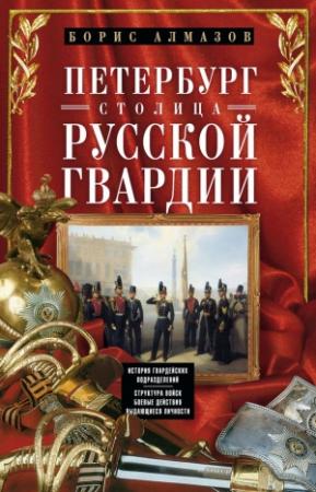 Обложка книги «Петербург – столица русской гвардии. История гвардейских подразделений. Структура войск. Боевые действия. Выдающиеся личности» — Борис Алмазов