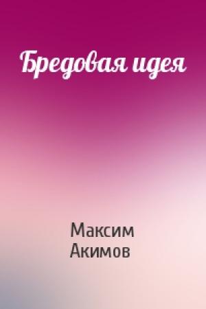 Обложка книги «Бредовая идея» — Максим Акимов