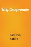 Валентин Катаев - Под Сморгонью
