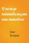 Олег Бочаров - О пользе каннибализма как такового