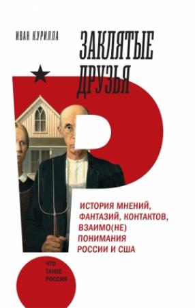 Обложка книги «Заклятые друзья. История мнений, фантазий, контактов, взаимо(не)понимания России и США» — Иван Курилла
