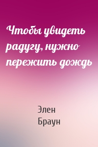 Чтобы увидеть радугу, нужно пережить дождь