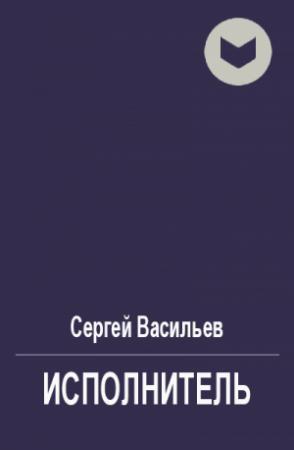 Обложка книги «Исполнитель» — Сергей Васильев