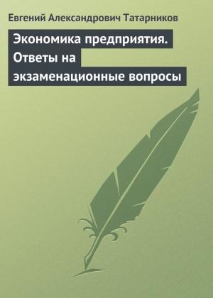 Обложка книги «Экономика предприятия. Ответы на экзаменационные вопросы» — Евгений Татарников
