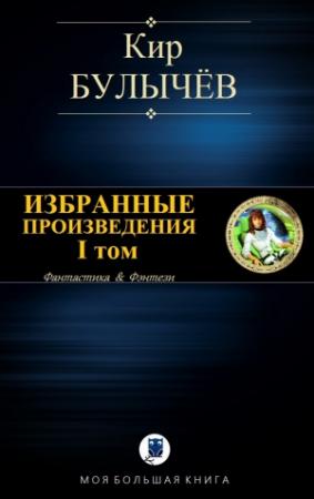 Обложка книги «ИЗБРАННЫЕ ПРОИЗВЕДЕНИЯ. I том» — Кир Булычев