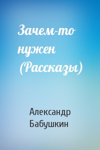 Зачем-то нужен (Рассказы)