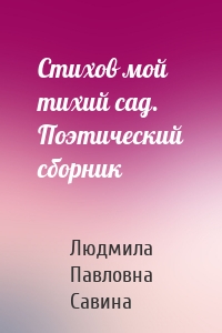 Стихов мой тихий сад. Поэтический сборник