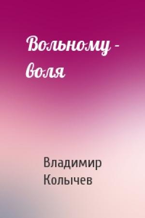 Обложка книги «Вольному - воля» — Владимир Колычев