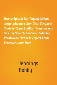 How to Land a Top-Paying Urban design planners Job: Your Complete Guide to Opportunities, Resumes and Cover Letters, Interviews, Salaries, Promotions, What to Expect From Recruiters and More