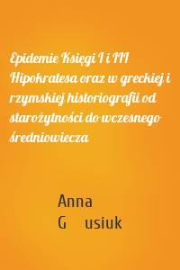 Epidemie Księgi I i III Hipokratesa oraz w greckiej i rzymskiej historiografii od starożytności do wczesnego średniowiecza