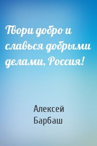 Твори добро и славься добрыми делами, Россия!