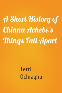 A Short History of Chinua Achebe’s Things Fall Apart