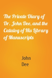 The Private Diary of Dr. John Dee, and the Catalog of His Library of Manuscripts
