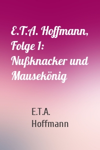 E.T.A. Hoffmann, Folge 1: Nußknacker und Mausekönig
