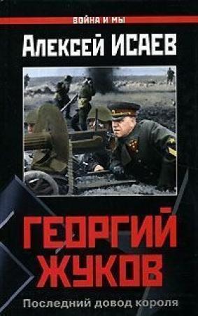 Обложка книги «Георгий Жуков: Последний довод короля» — Алексей Исаев