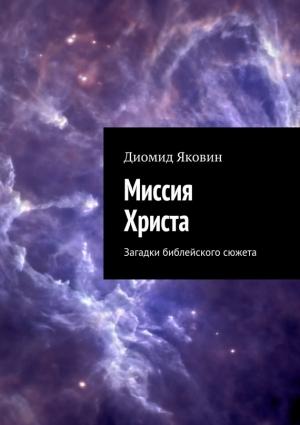 Обложка книги «Миссия Христа. Загадки библейского сюжета» — Диомид Яковин