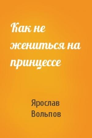 Обложка книги «Как не жениться на принцессе» — Ярослав Вольпов