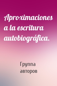 Aproximaciones a la escritura autobiográfica.