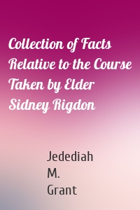 Collection of Facts Relative to the Course Taken by Elder Sidney Rigdon