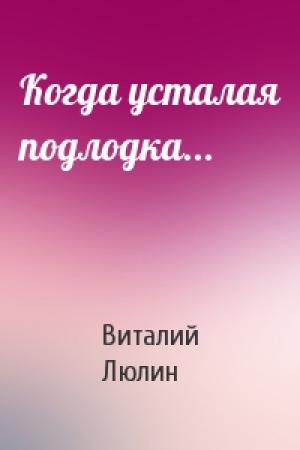 Обложка книги «Когда усталая подлодка...» — Виталий Люлин