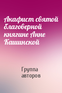 Акафист святой благоверной княгине Анне Кашинской