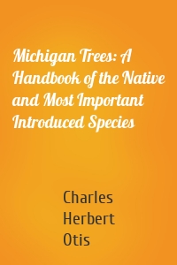Michigan Trees: A Handbook of the Native and Most Important Introduced Species