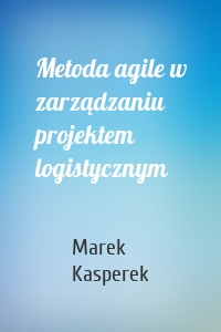 Metoda agile w zarządzaniu projektem logistycznym