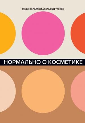 Обложка книги «Нормально о косметике» — Маша Ворслав, Адэль Мифтахова