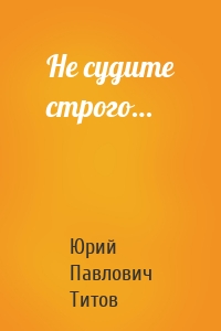 Не судите строго…