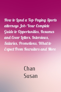 How to Land a Top-Paying Sports attorneys Job: Your Complete Guide to Opportunities, Resumes and Cover Letters, Interviews, Salaries, Promotions, What to Expect From Recruiters and More