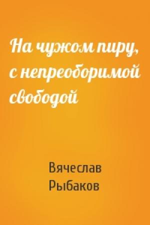 Обложка книги «На чужом пиру, с непреоборимой свободой» — Вячеслав Рыбаков