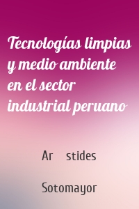 Tecnologías limpias y medio ambiente en el sector industrial peruano