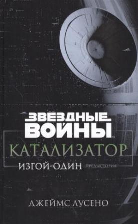 Обложка книги «Звёздные Войны. Катализатор. Изгой-Один. Предыстория» — Джеймс Лучено